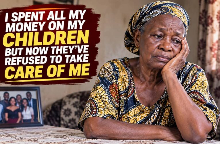 I SPENT ALL MY MONEY ON MY CHILDREN, BUT NOW THEY’VE REFUSED TO TAKE CARE OF ME, WOMAN SHARES”*