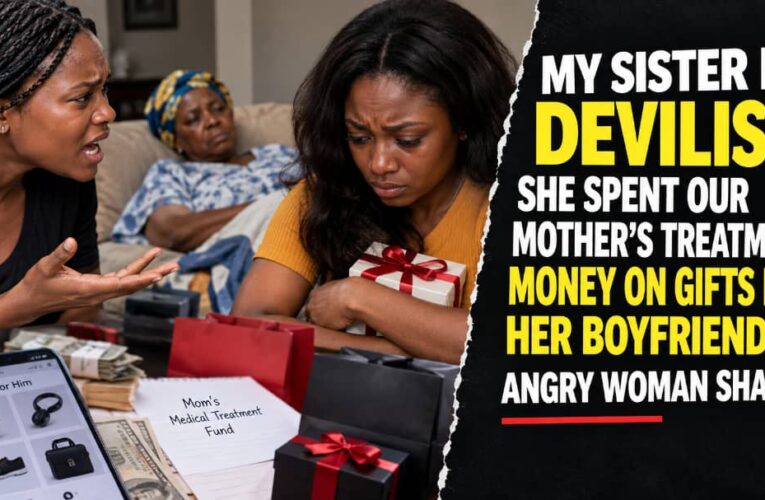 MY SISTER IS DEVILISH, SHE SPENT OUR MOTHER’S TREATMENT MONEY ON GIFTS FOR HER BOYFRIEND — ANGRY WOMAN SHARES