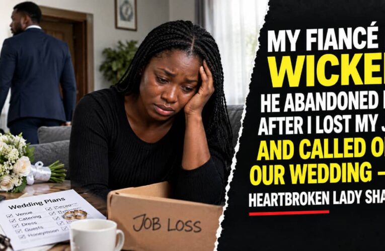 MY FIANCÉ IS WICKED, HE ABANDONED ME AFTER I LOST MY JOB AND CALLED OFF OUR WEDDING — HEARTBROKEN LADY SHARES