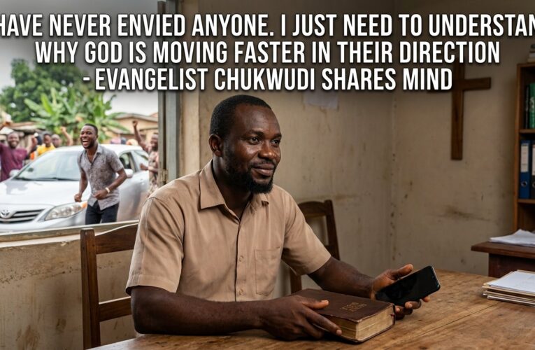 I HAVE NEVER ENVIED ANYONE. I JUST NEED TO UNDERSTAND WHY GOD IS MOVING FASTER IN THEIR DIRECTION – EVANGELIST CHUKWUDI SHARES MIND