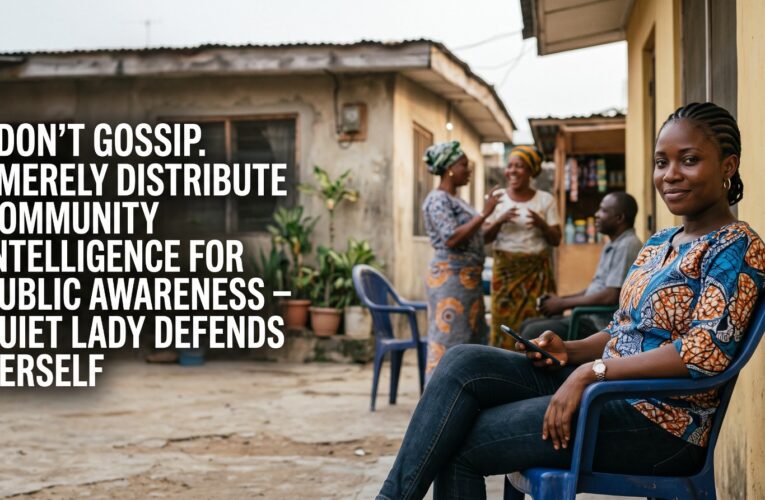 I DON’T GOSSIP. I MERELY DISTRIBUTE COMMUNITY INTELLIGENCE FOR PUBLIC AWARENESS – QUIET LADY DEFENDS HERSELF