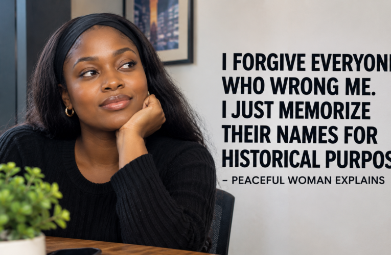 I FORGIVE EVERYONE WHO WRONG ME. I JUST MEMORIZE THEIR NAMES FOR HISTORICAL PURPOSES – PEACEFUL WOMAN EXPLAINS