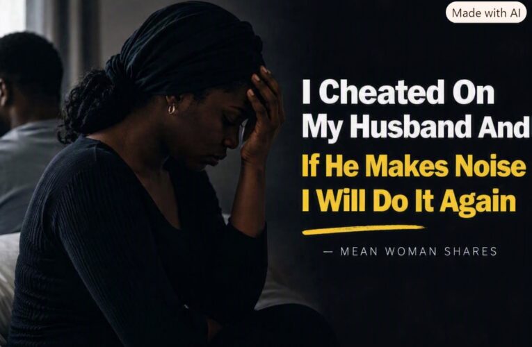 I CHEATED ON MY HUSBAND IF HE MAKES NOISE I WILL DO IT AGAIN — MEAN WOMAN SHARES
