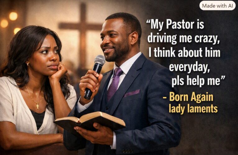 MY PASTOR IS DRIVING ME CRAZY, I THINK ABOUT HIM EVERY DAY PLS HELP ME — BORN AGAIN LADY LAMENTS
