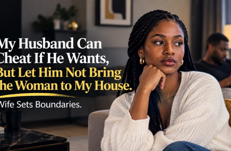 MY HUSBAND CAN CHEAT IF HE WANTS, BUT LET HIM NOT BRING THE WOMAN TO MY HOUSE – WIFE SETS BOUNDARIES