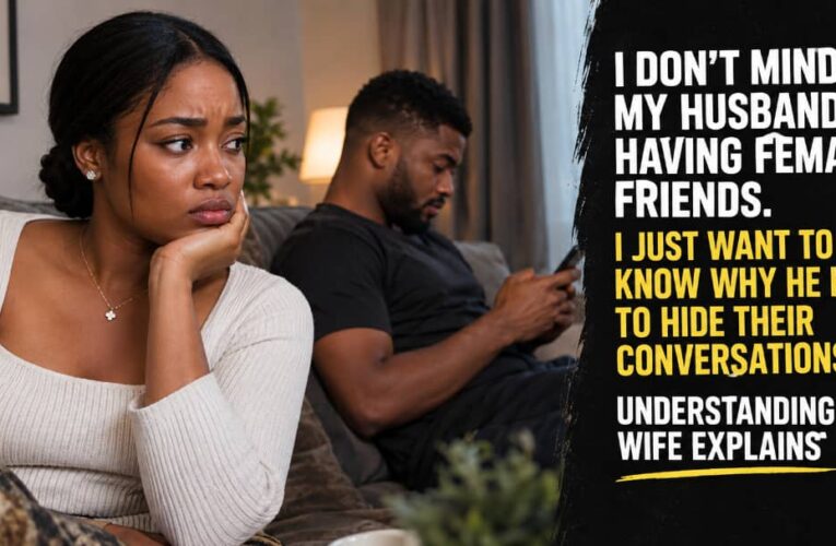 I DON’T MIND MY HUSBAND HAVING FEMALE FRIENDS. I JUST WANT TO KNOW WHY HE HAS TO HIDE THEIR CONVERSATIONS — UNDERSTANDING WIFE EXPLAINS