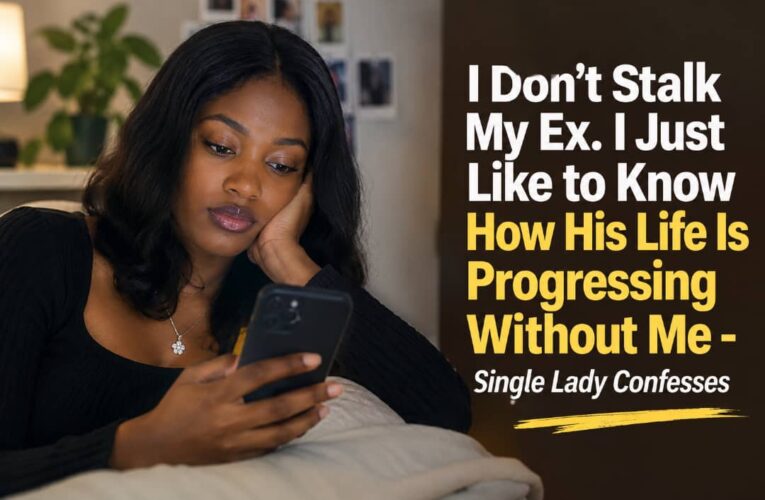 I DON’T STALK MY EX. I JUST LIKE TO KNOW HOW HIS LIFE IS PROGRESSING WITHOUT ME – SINGLE LADY CONFESSES
