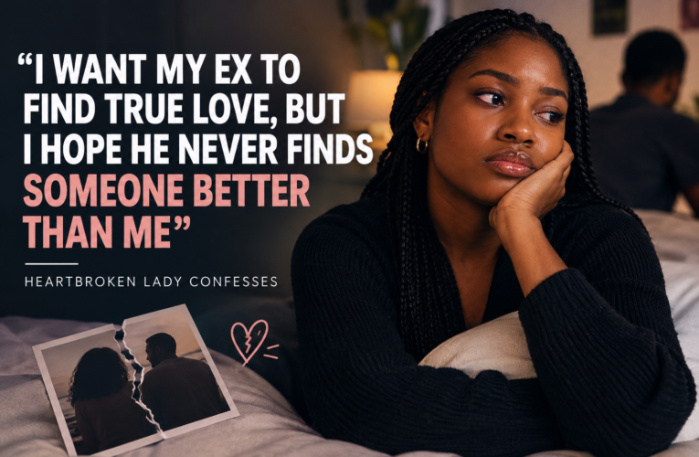 I WANT MY EX TO FIND TRUE LOVE, BUT I HOPE HE NEVER FINDS SOMEONE BETTER THAN ME” — HEARTBROKEN LADY CONFESSES